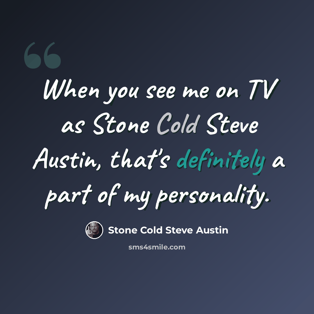 “When you see me on TV as Stone Cold Steve Austin, that's definitely a part of my personality.” quote by Stone Cold Steve Austin
