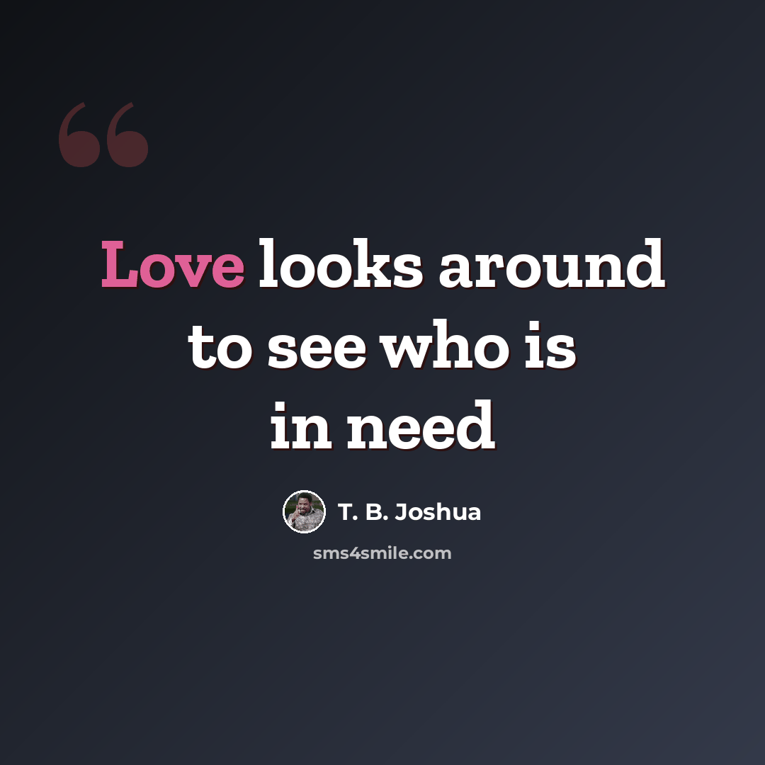 “Love looks around to see who is in need” quote by T. B. Joshua