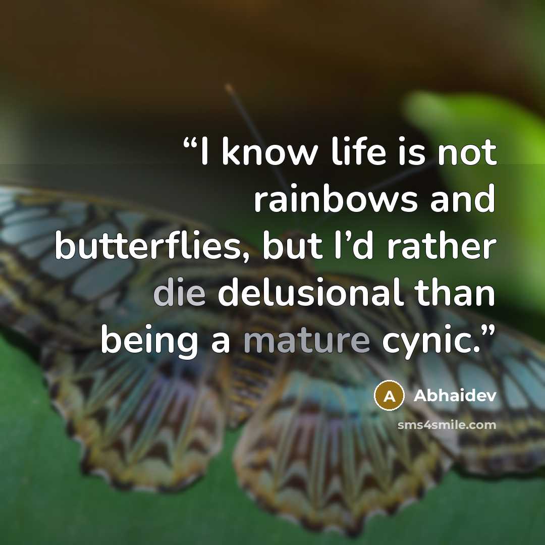 “I know life is not rainbows and butterflies, but I’d rather die delusional than being a mature cynic.” quote by Abhaidev