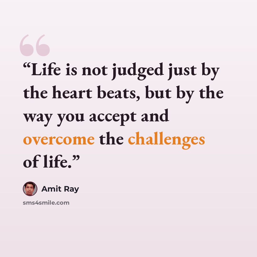 “Life is not judged just by the heart beats, but by the way you accept and overcome the challenges of life.” quote by Amit Ray