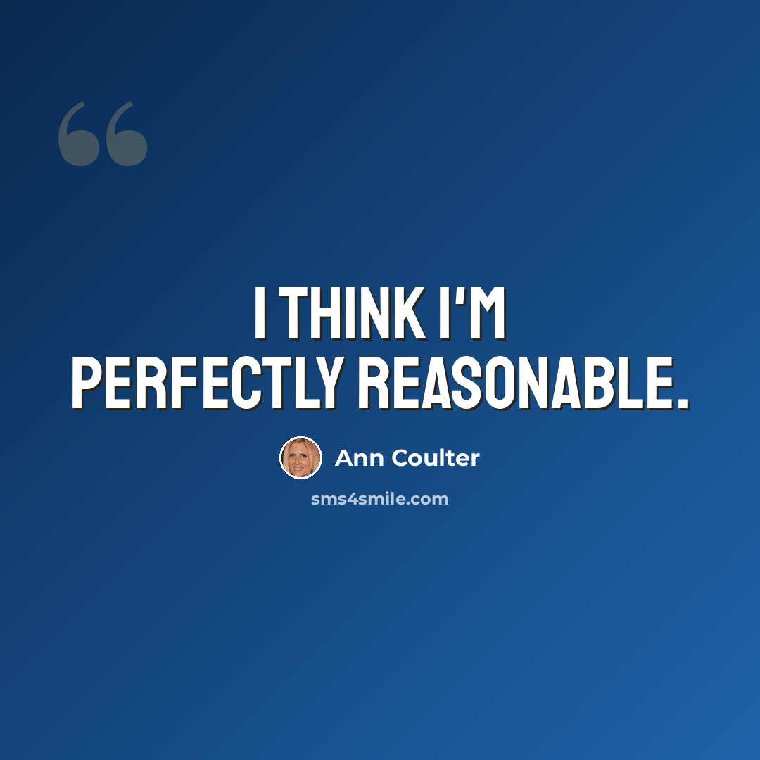 “I think I'm perfectly reasonable.” quote by Ann Coulter