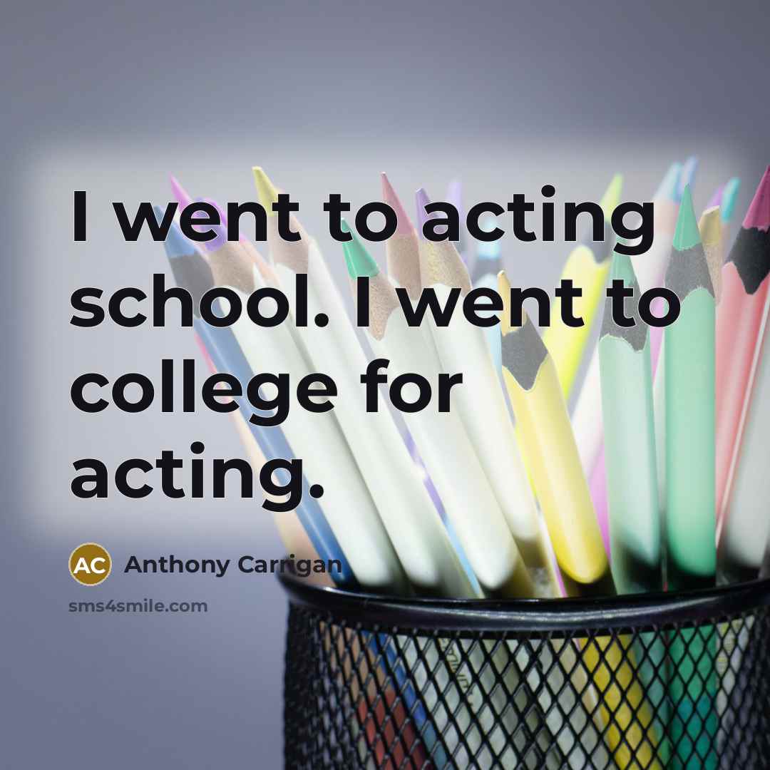“I went to acting school. I went to college for acting.” quote by Anthony Carrigan
