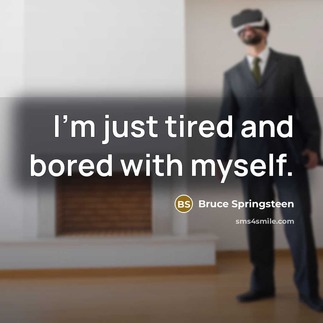 “I'm just tired and bored with myself.” quote by Bruce Springsteen