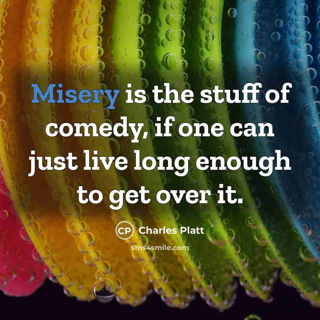 “Misery is the stuff of comedy, if one can just live long enough to get over it.” quote by Charles Platt