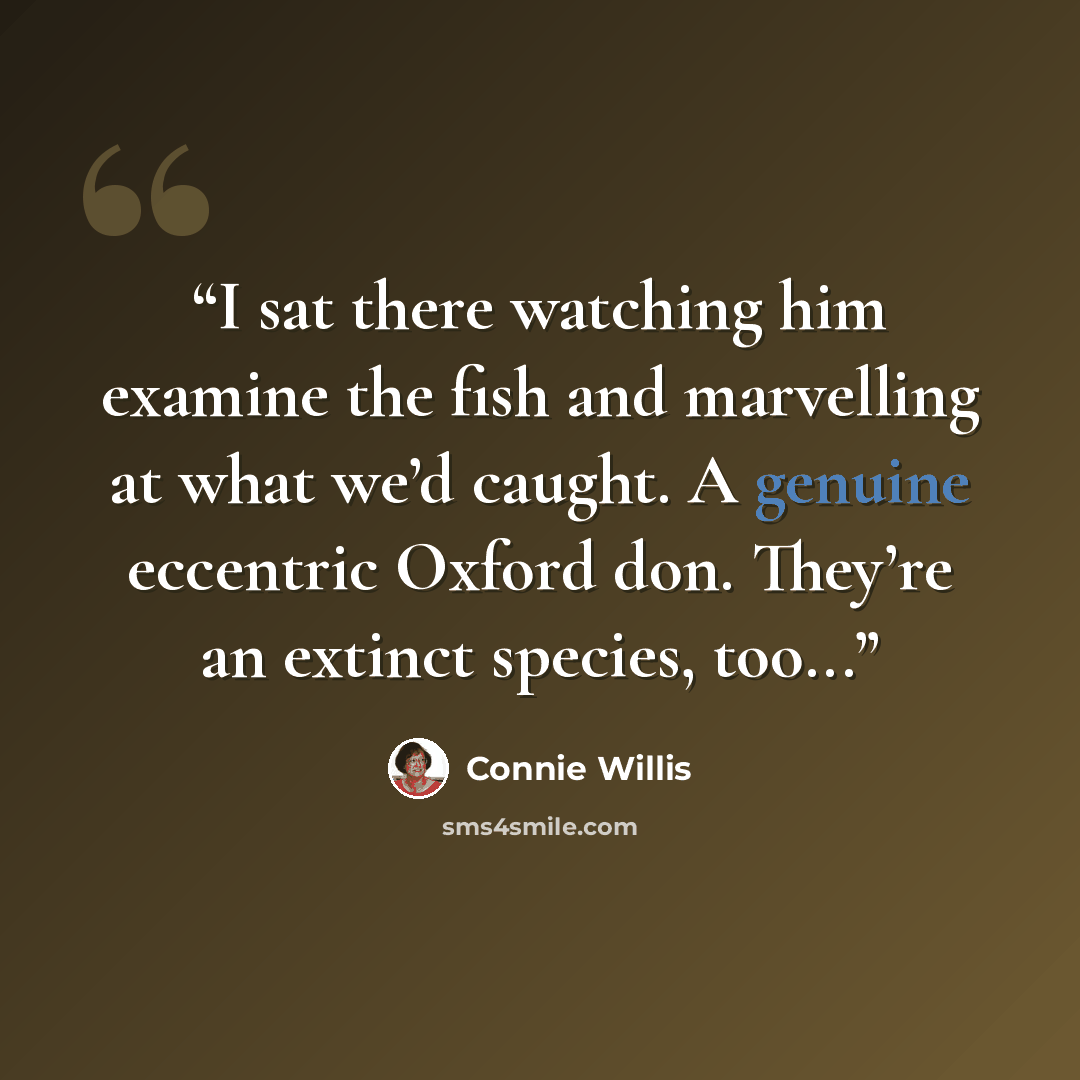 “I sat there watching him examine the fish and marvelling at what we’d caught. A genuine eccentric Oxford don. They’re an extinct species, too...” quote by Connie Willis