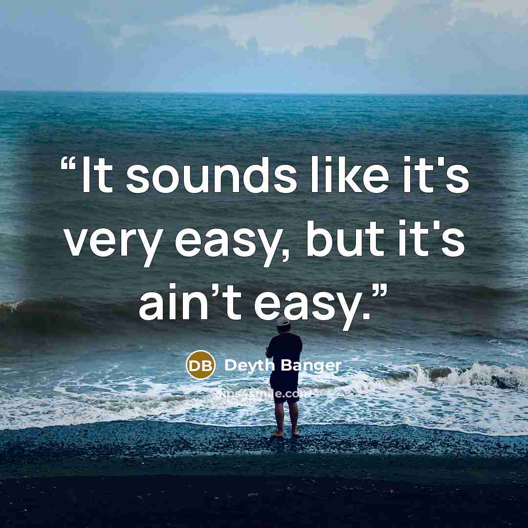 “It sounds like it's very easy, but it's ain't easy.” quote by Deyth Banger