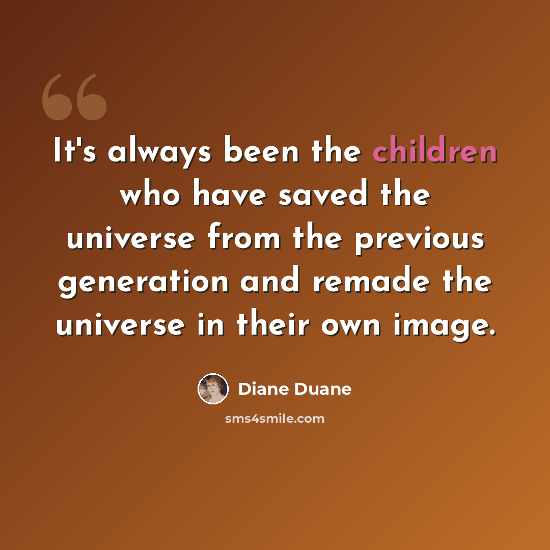 “It's always been the children who have saved the universe from the previous generation and remade the universe in their own image.” quote by Diane Duane