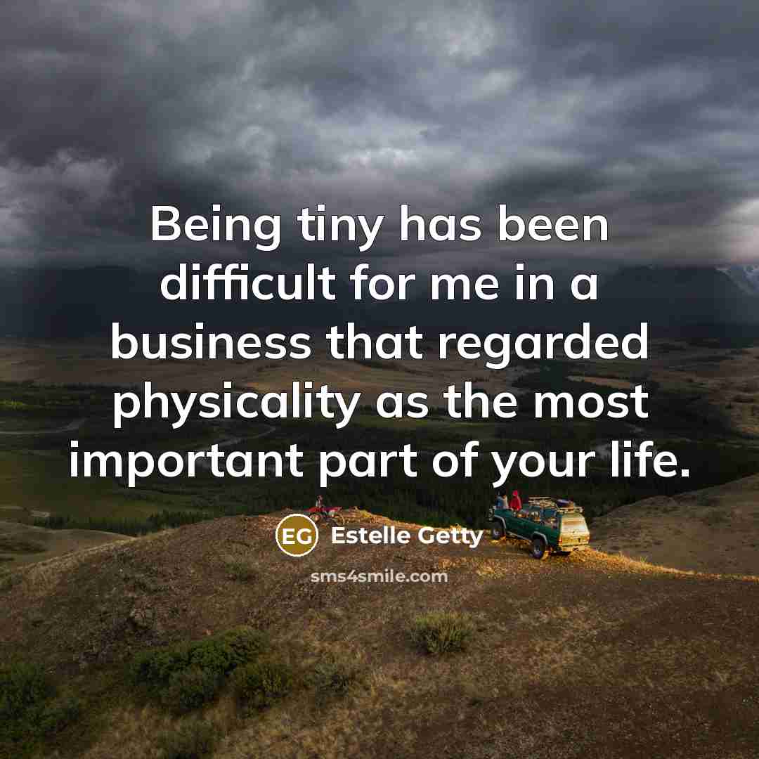 “Being tiny has been difficult for me in a business that regarded physicality as the most important part of your life.” quote by Estelle Getty