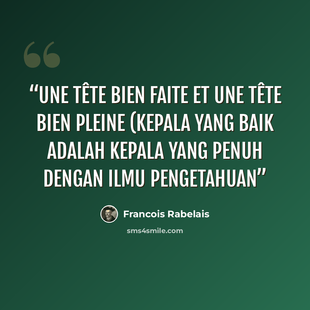 “Une tête bien faite et une tête bien pleine (kepala yang baik adalah kepala yang penuh dengan ilmu pengetahuan” quote by François Rabelais