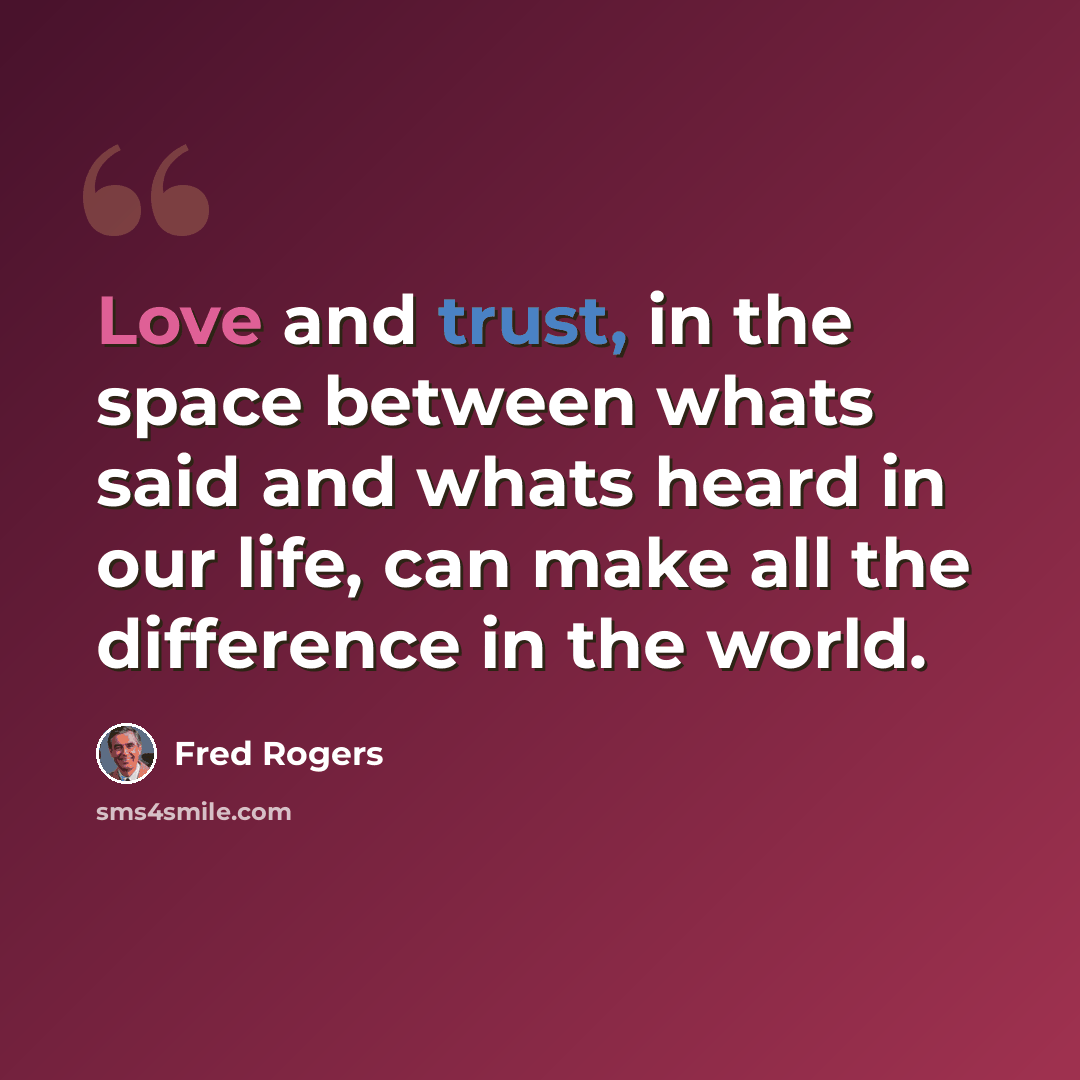 “Love and trust, in the space between whats said and whats heard in our life, can make all the difference in the world.” quote by Fred Rogers