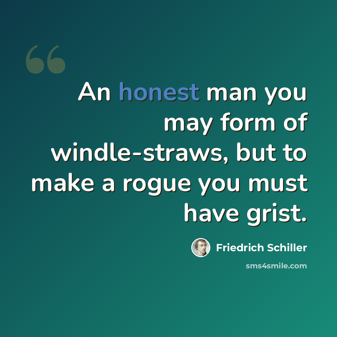 “An honest man you may form of windle-straws, but to make a rogue you must have grist.” quote by Friedrich Schiller