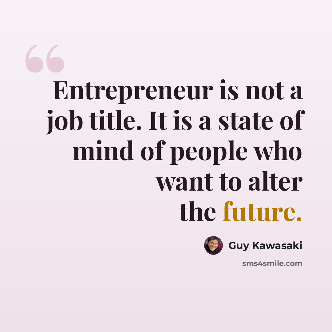 “Entrepreneur is not a job title. It is a state of mind of people who want to alter the future.” quote by Guy Kawasaki