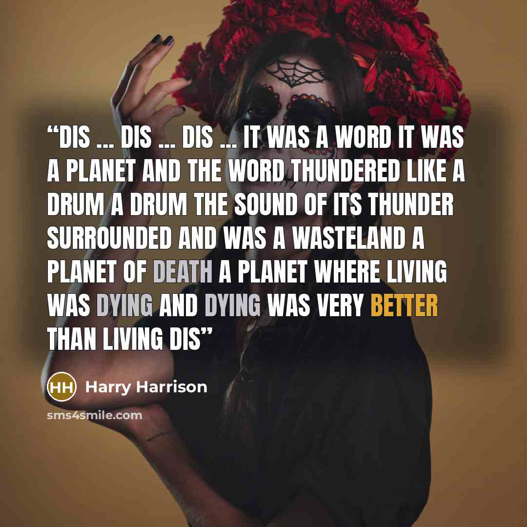 “DIS ... DIS ... DIS ... it was a word it was a planet and the word thundered like a drum a drum the sound of its thunder surrounded and was a wasteland a planet of death a planet where living was dying and dying was very better than living DIS” quote by Harry Harrison