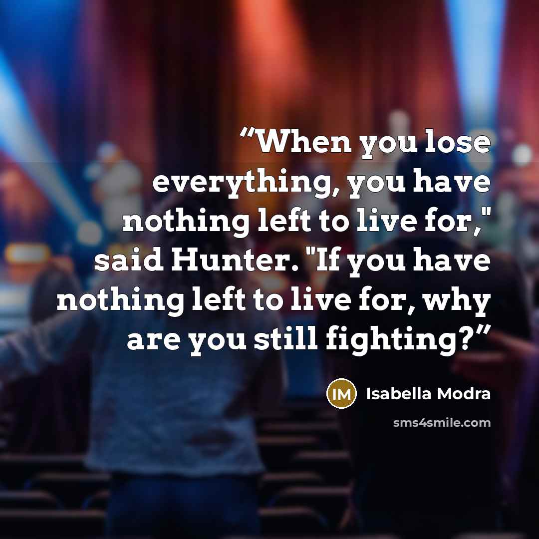 “When you lose everything, you have nothing left to live for," said Hunter. "If you have nothing left to live for, why are you still fighting?” quote by Isabella Modra