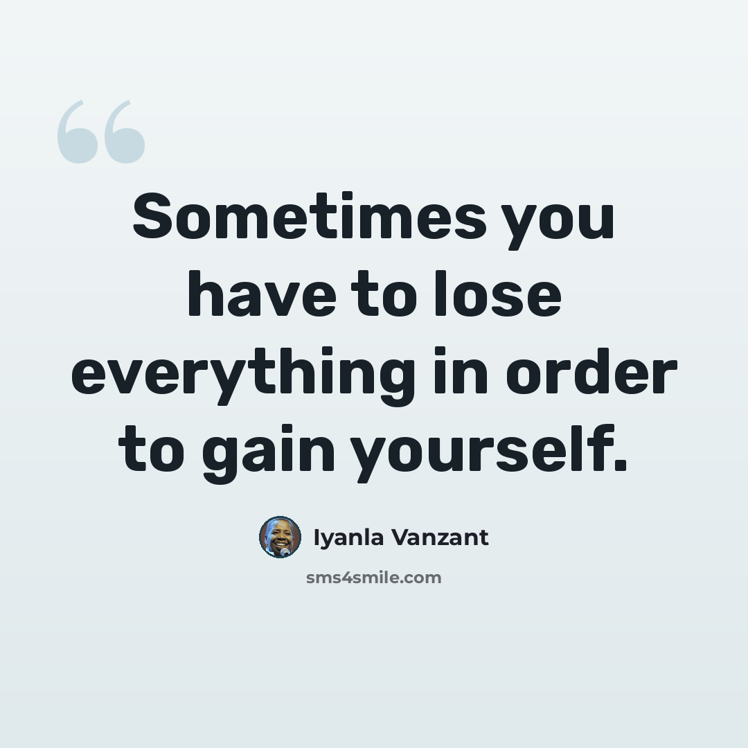 “Sometimes you have to lose everything in order to gain yourself.” quote by Iyanla Vanzant