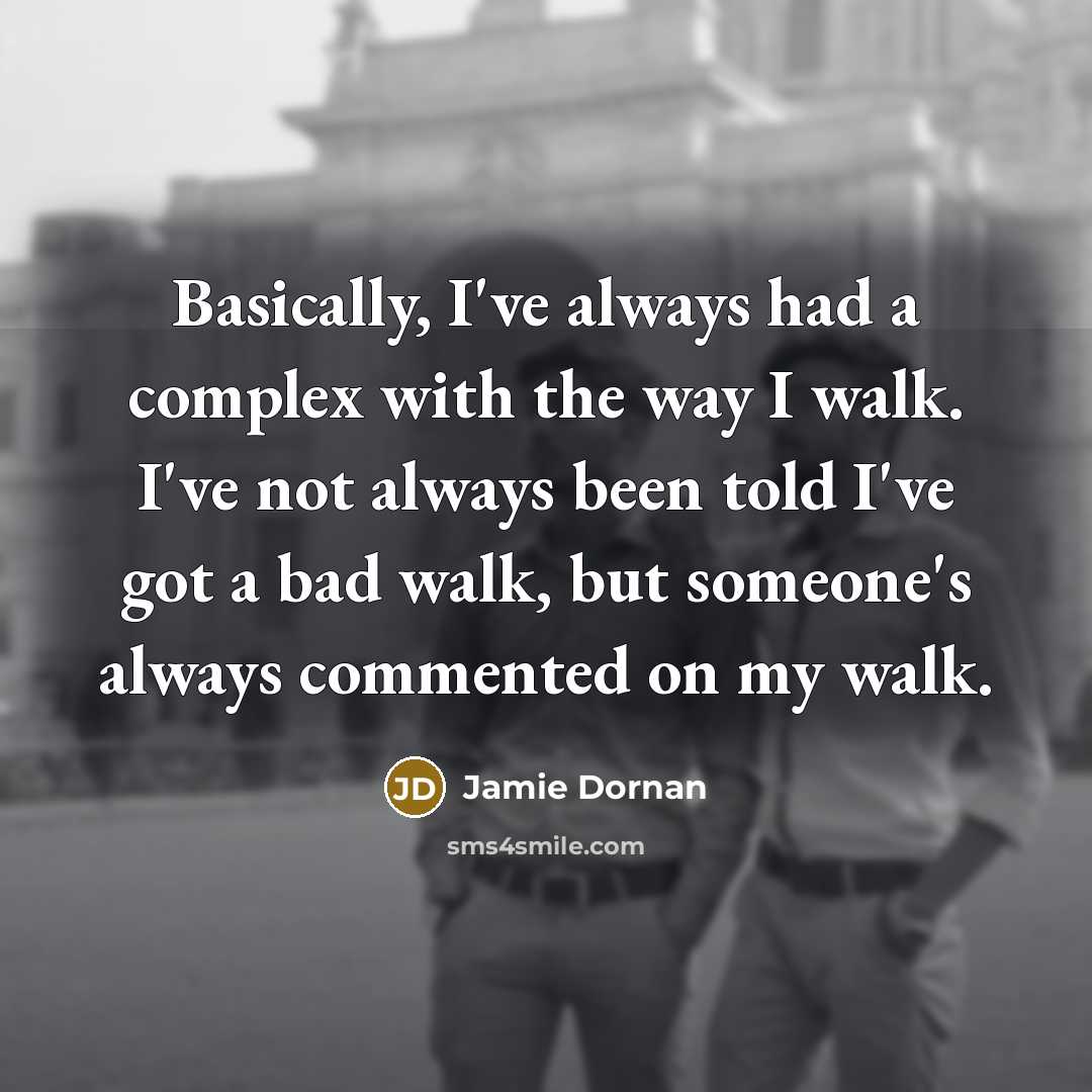 “Basically, I've always had a complex with the way I walk. I've not always been told I've got a bad walk, but someone's always commented on my walk.” quote by Jamie Dornan