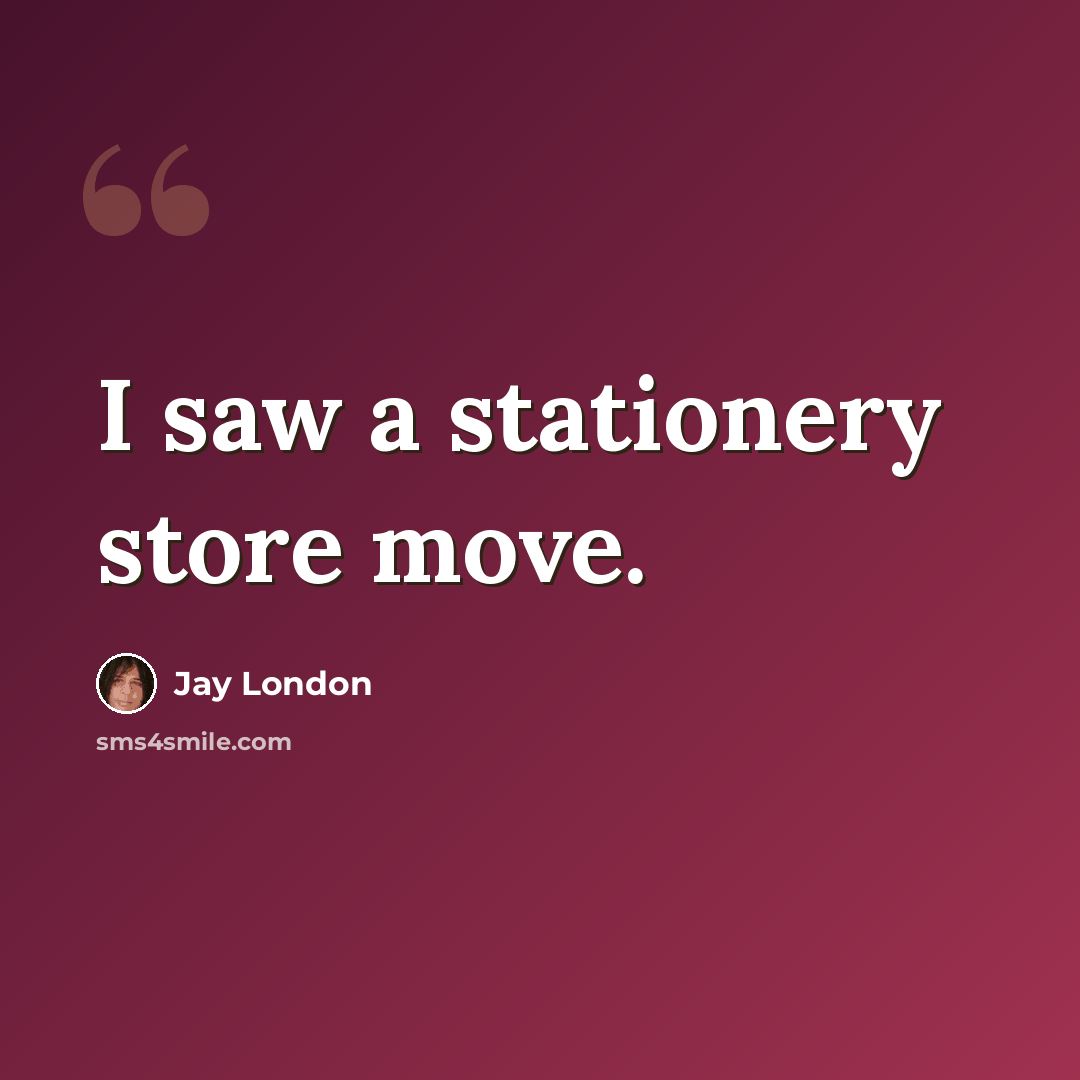 “I saw a stationery store move.” quote by Jay London