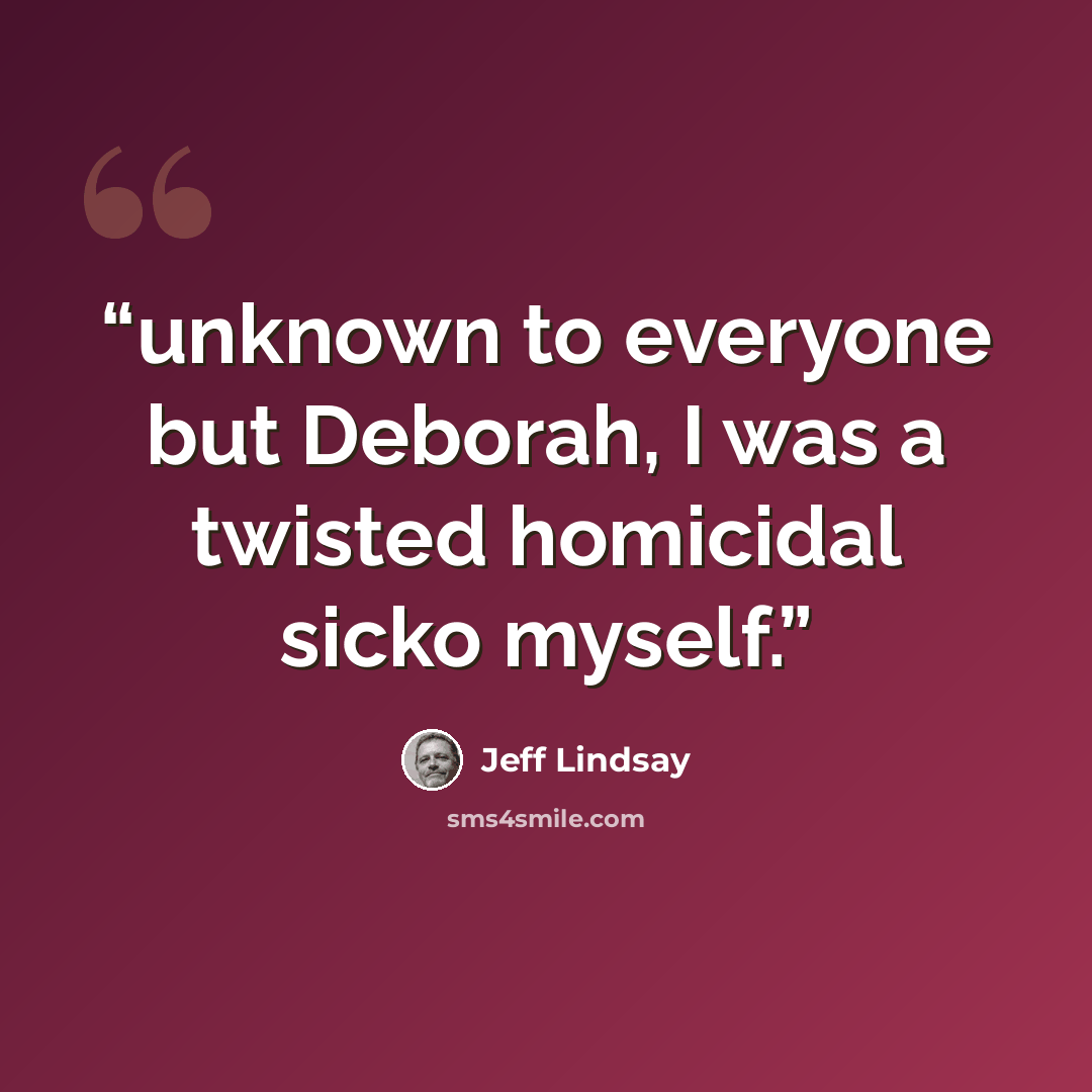“unknown to everyone but Deborah, I was a twisted homicidal sicko myself.” quote by Jeff Lindsay