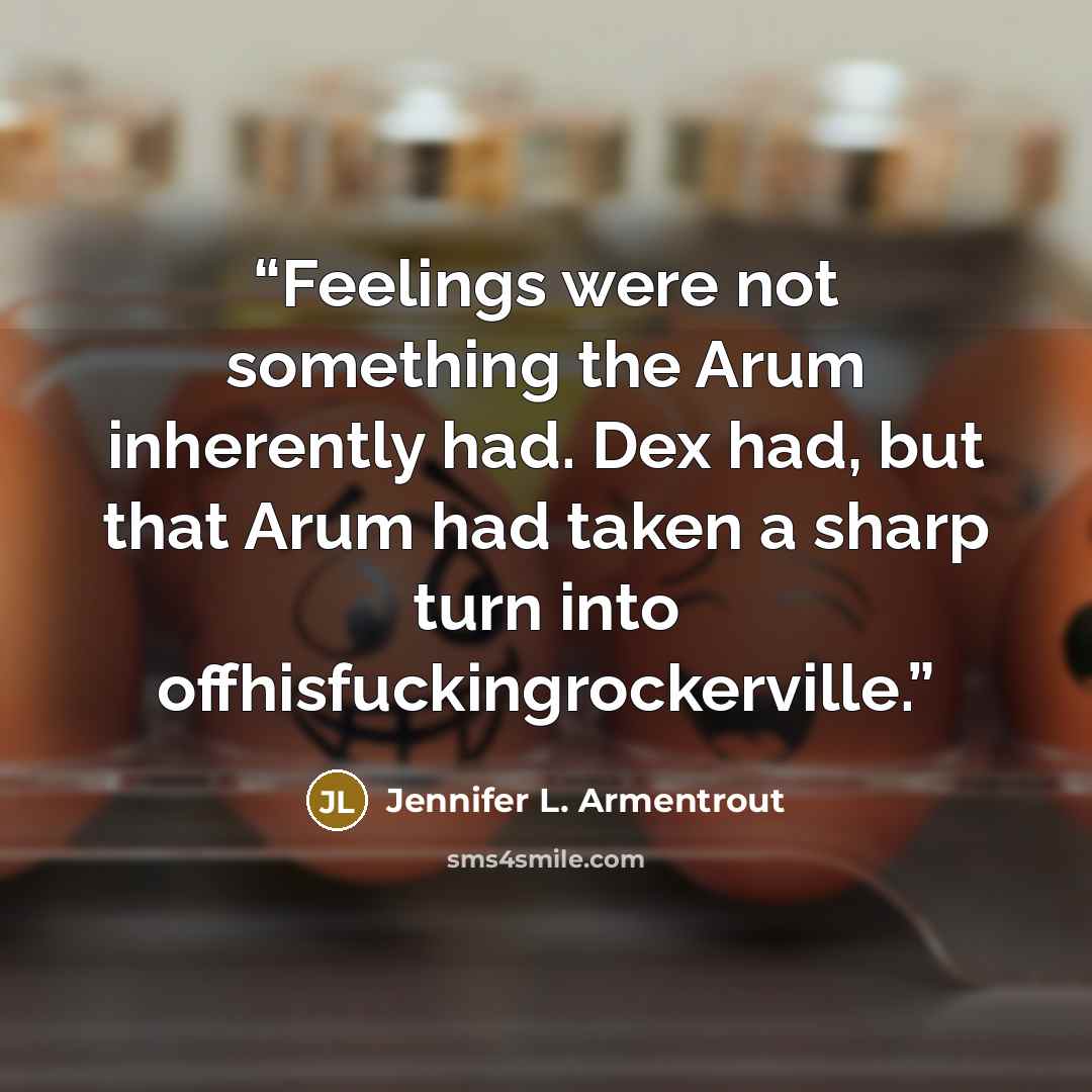 “Feelings were not something the Arum inherently had. Dex had, but that Arum had taken a sharp turn into offhisfuckingrockerville.” quote by Jennifer L. Armentrout