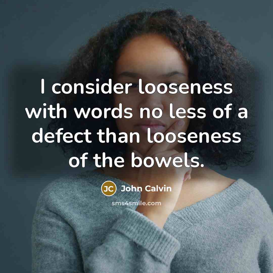 “I consider looseness with words no less of a defect than looseness of the bowels.” quote by John Calvin