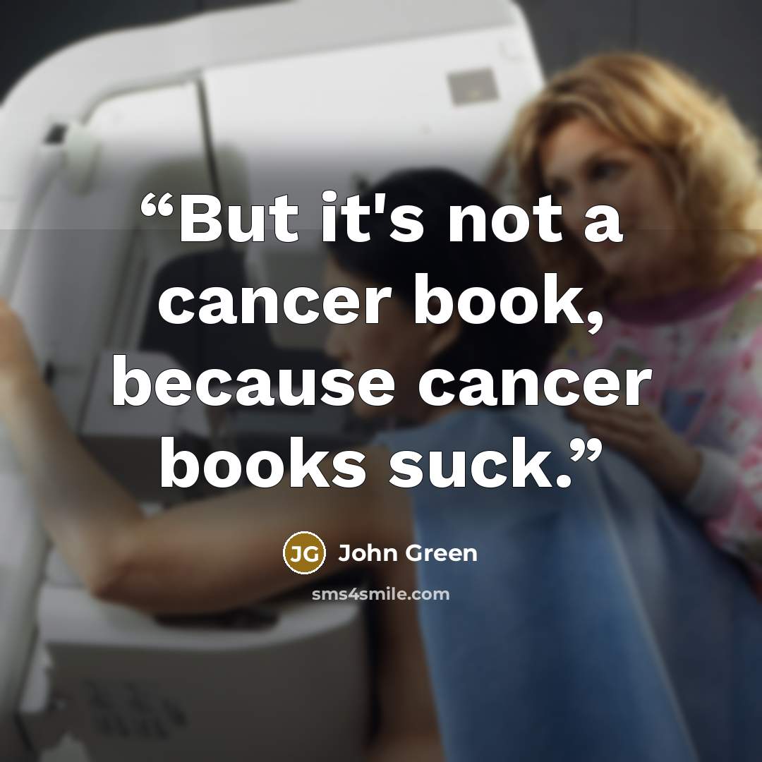 “But it's not a cancer book, because cancer books suck.” quote by John Green