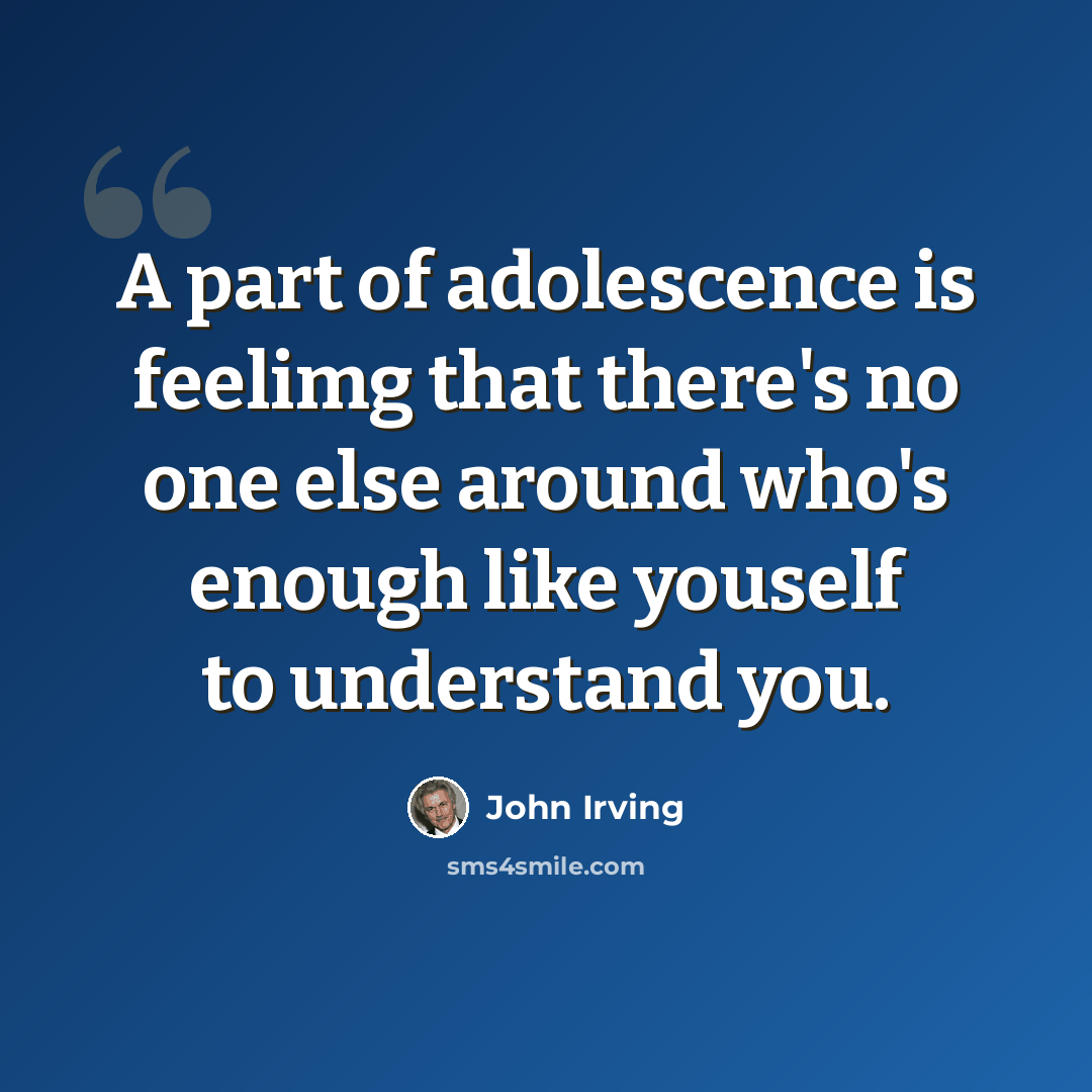 “A part of adolescence is feelimg that there's no one else around who's enough like youself to understand you.” quote by John Irving