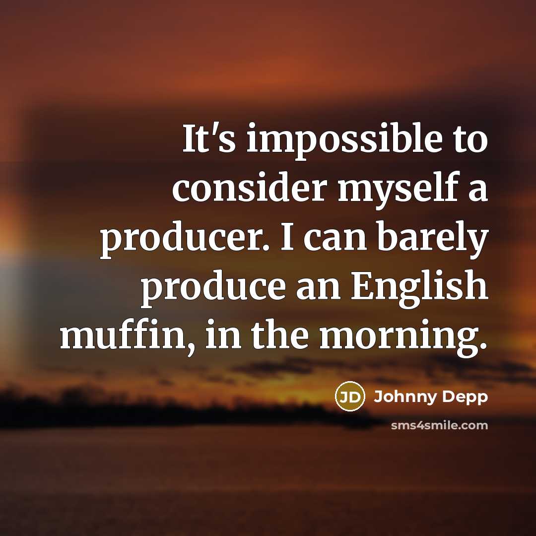 “It's impossible to consider myself a producer. I can barely produce an English muffin, in the morning.” quote by Johnny Depp
