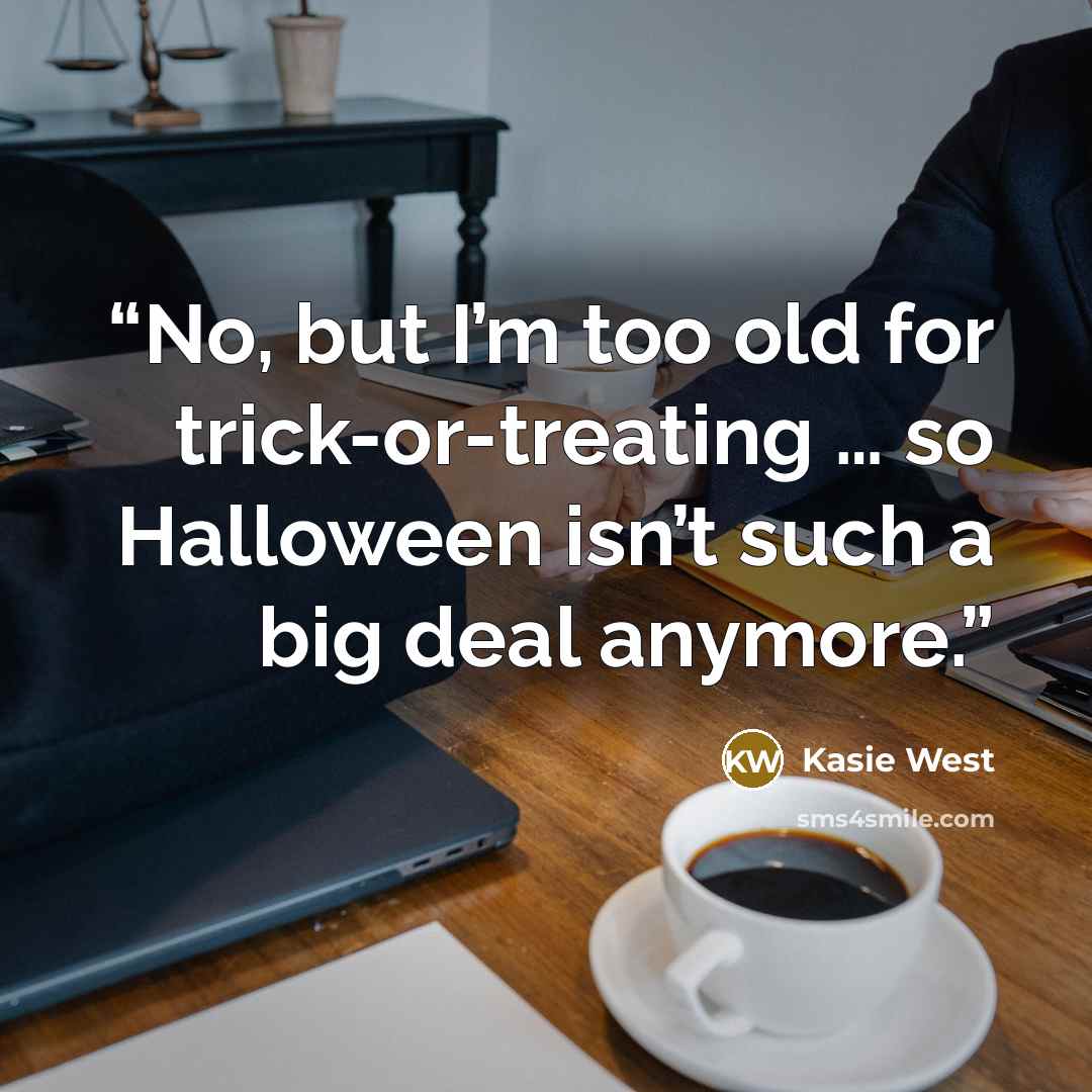 “No, but I’m too old for trick-or-treating … so Halloween isn’t such a big deal anymore.” quote by Kasie West