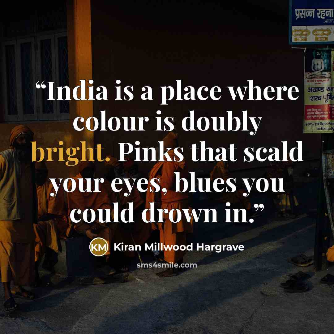 “India is a place where colour is doubly bright. Pinks that scald your eyes, blues you could drown in.” quote by Kiran Millwood Hargrave
