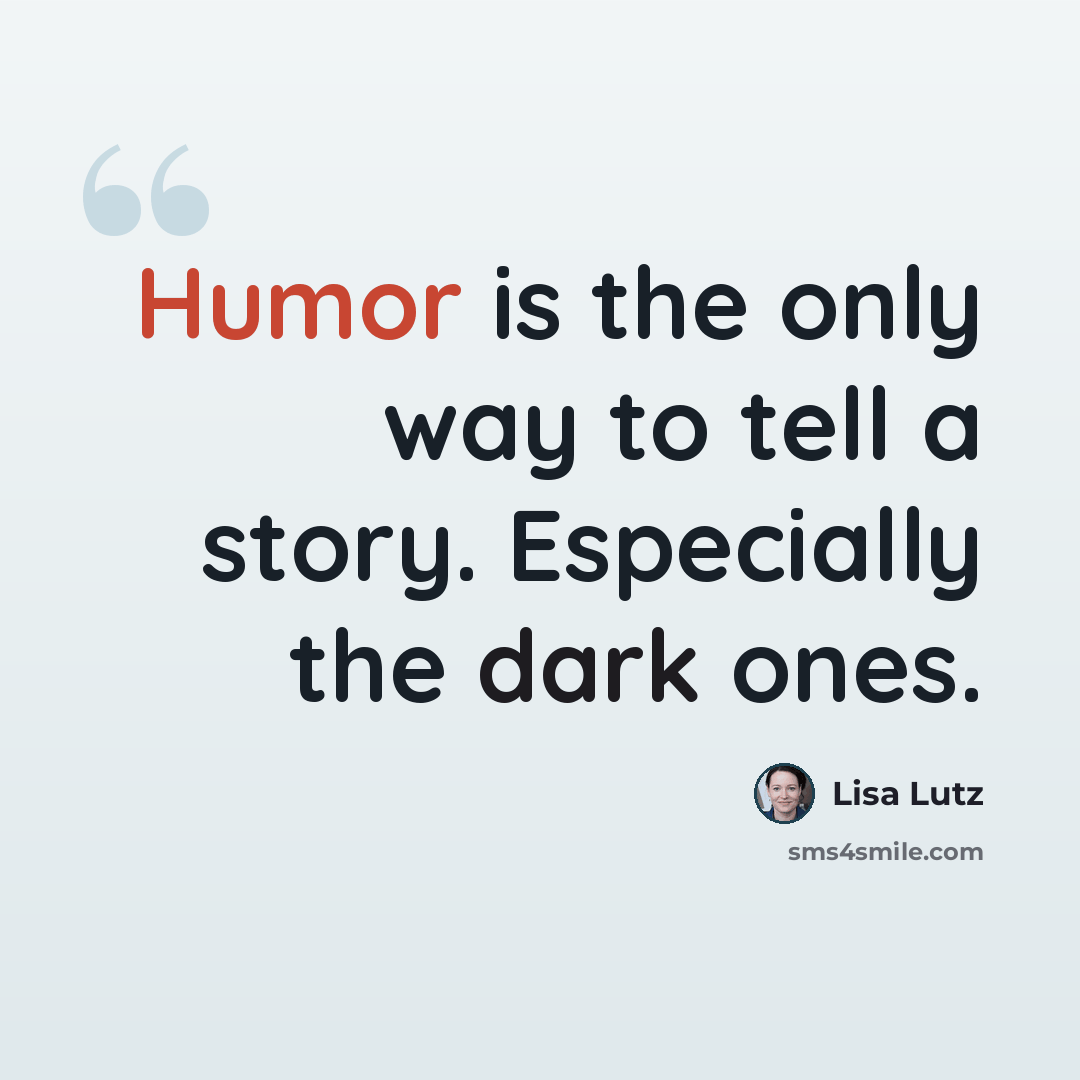 “Humor is the only way to tell a story. Especially the dark ones.” quote by Lisa Lutz