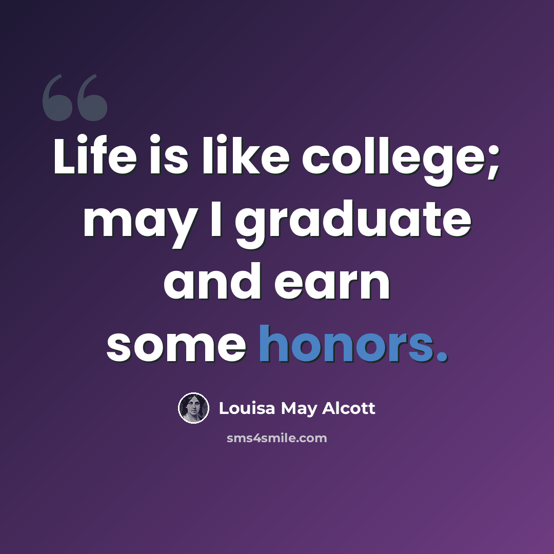 “Life is like college; may I graduate and earn some honors.” quote by Louisa May Alcott