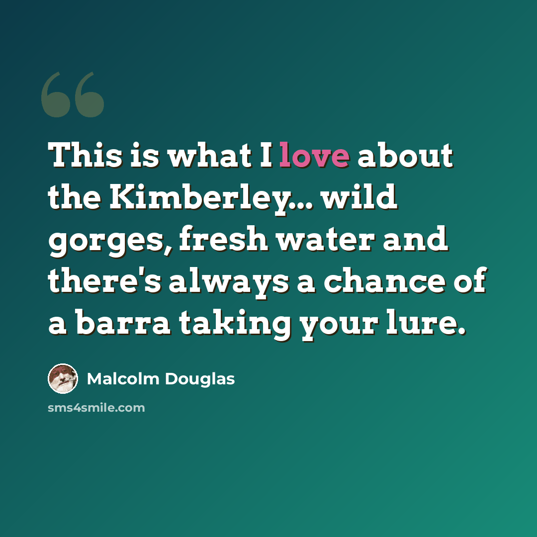 “This is what I love about the Kimberley... wild gorges, fresh water and there's always a chance of a barra taking your lure.” quote by Malcolm Douglas