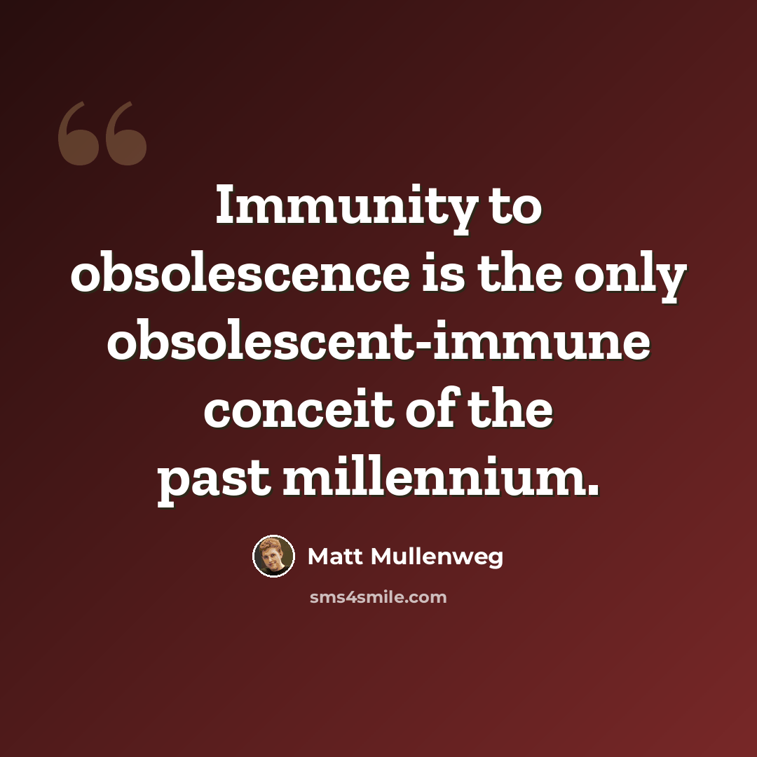“Immunity to obsolescence is the only obsolescent-immune conceit of the past millennium.” quote by Matt Mullenweg