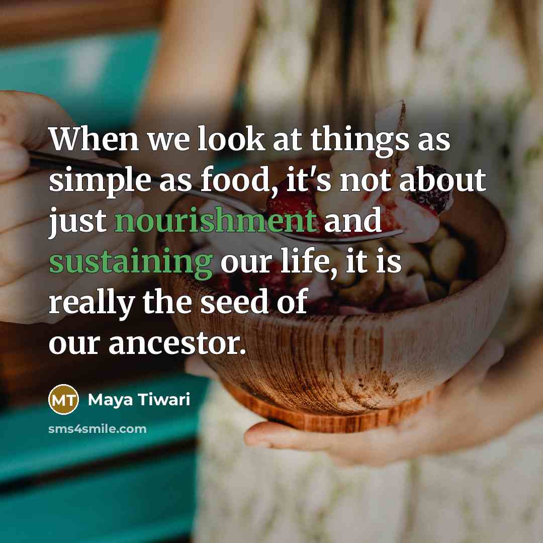 “When we look at things as simple as food, it's not about just nourishment and sustaining our life, it is really the seed of our ancestor.” quote by Maya Tiwari
