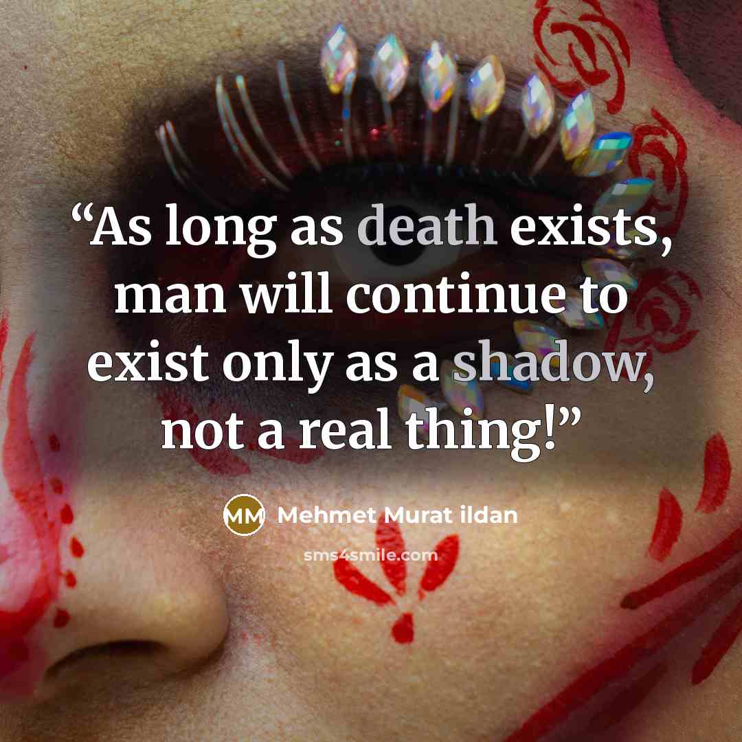 “As long as death exists, man will continue to exist only as a shadow, not a real thing!” quote by Mehmet Murat ildan