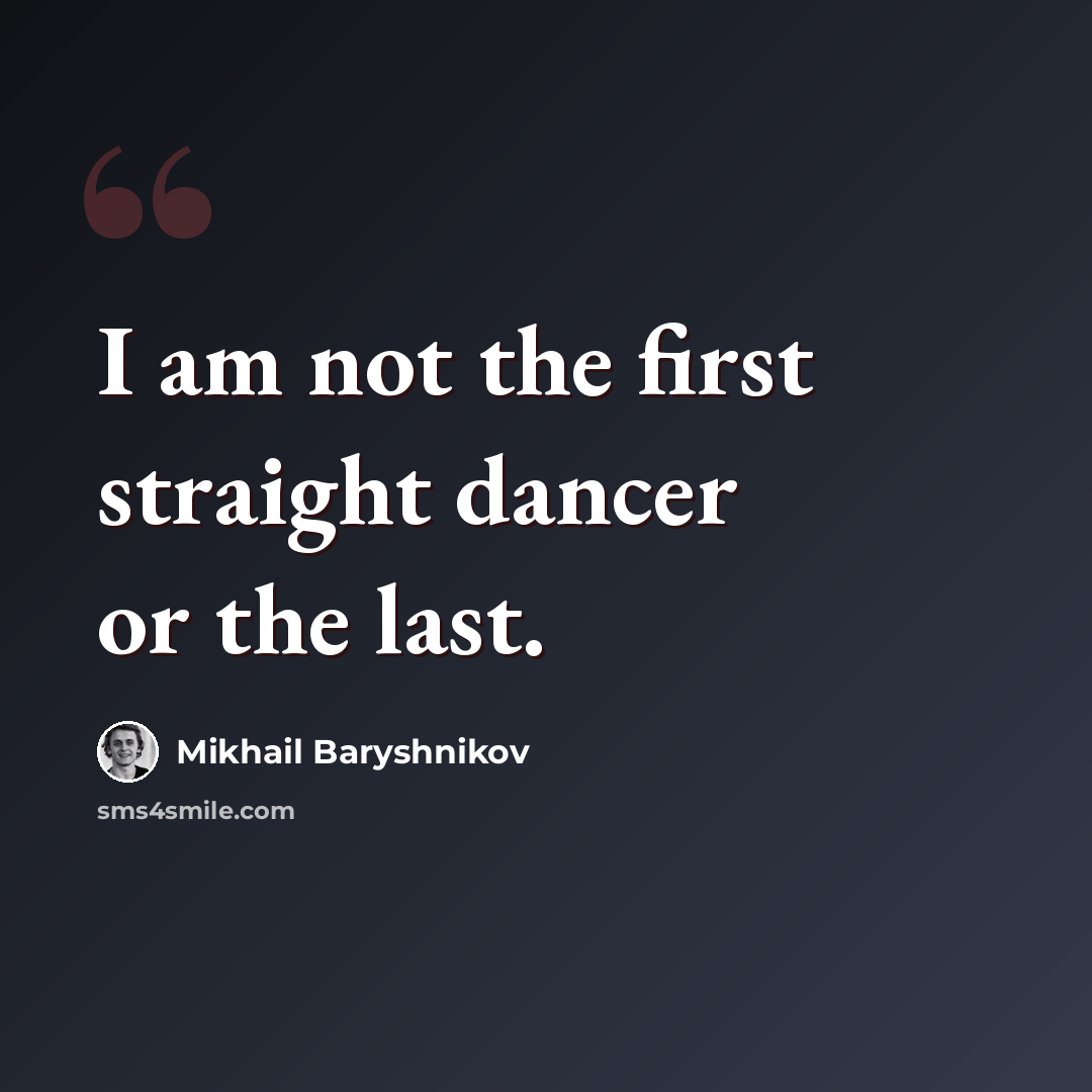 “I am not the first straight dancer or the last.” quote by Mikhail Baryshnikov