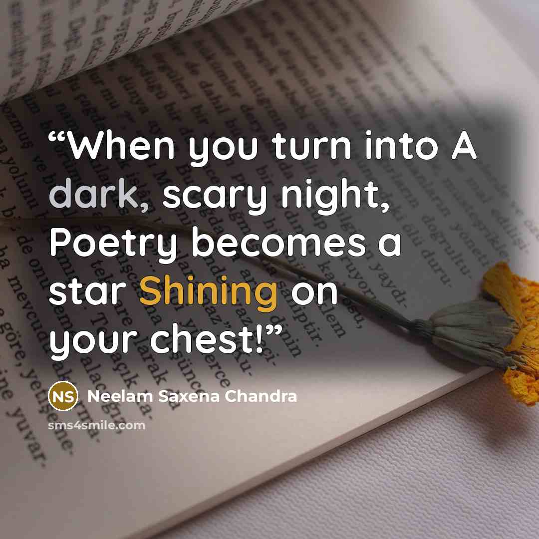 “When you turn into A dark, scary night, Poetry becomes a star Shining on your chest!” quote by Neelam Saxena Chandra