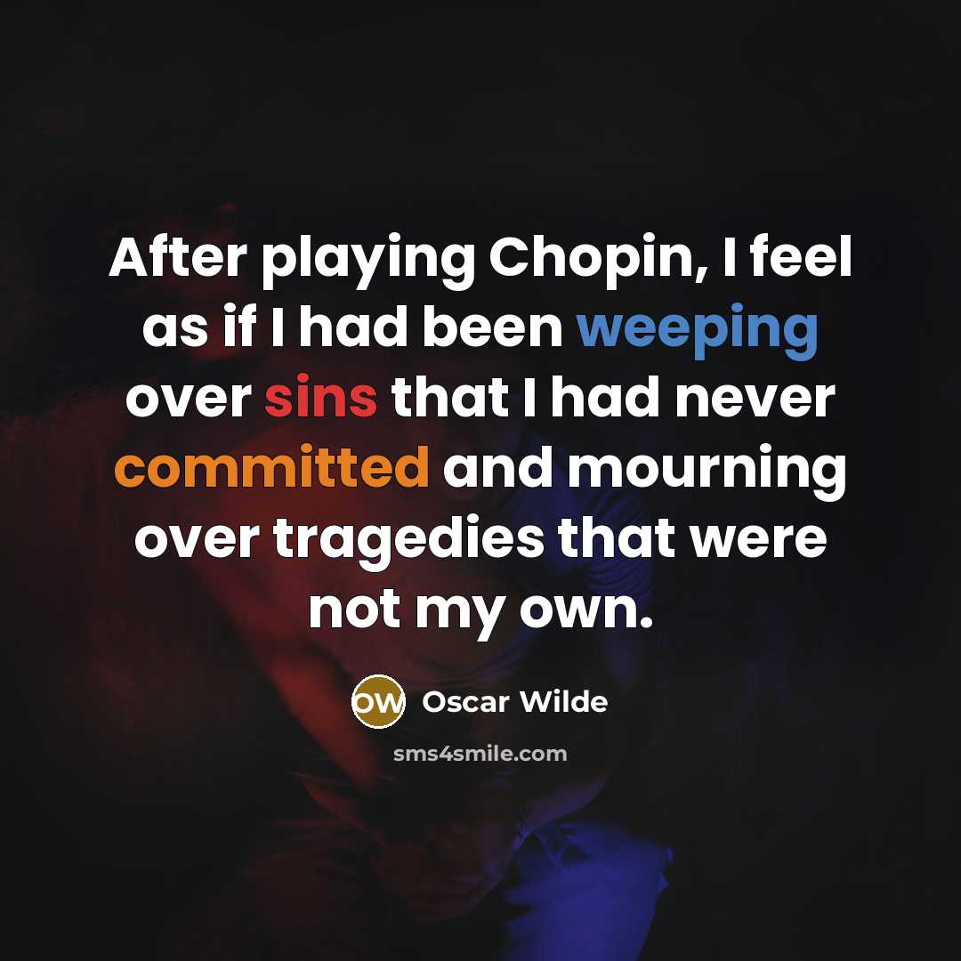 “After playing Chopin, I feel as if I had been weeping over sins that I had never committed and mourning over tragedies that were not my own.” quote by Oscar Wilde