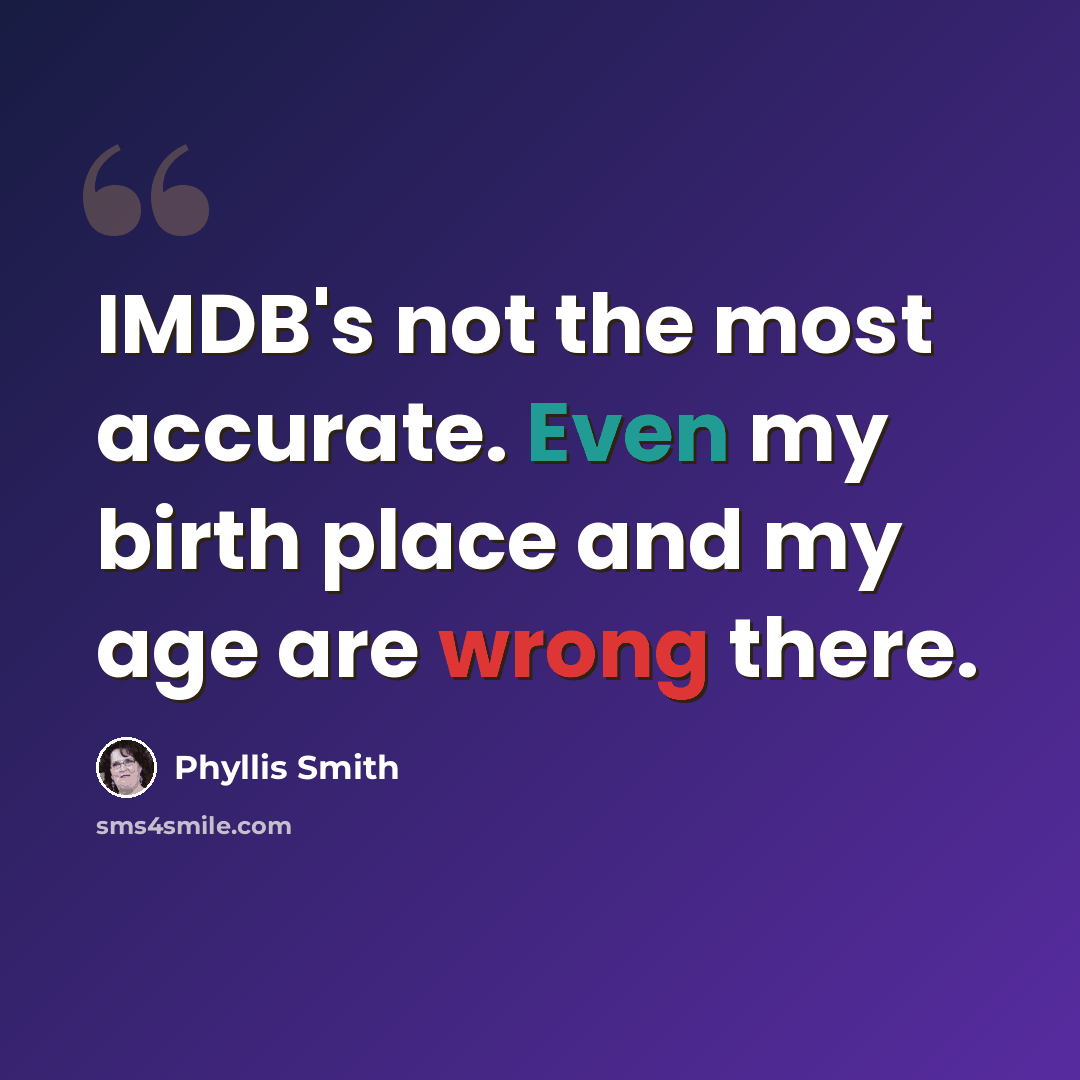 “IMDB's not the most accurate. Even my birth place and my age are wrong there.” quote by Phyllis Smith