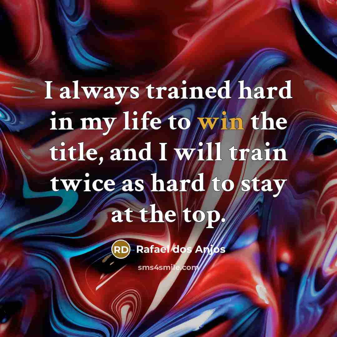 “I always trained hard in my life to win the title, and I will train twice as hard to stay at the top.” quote by Rafael dos Anjos