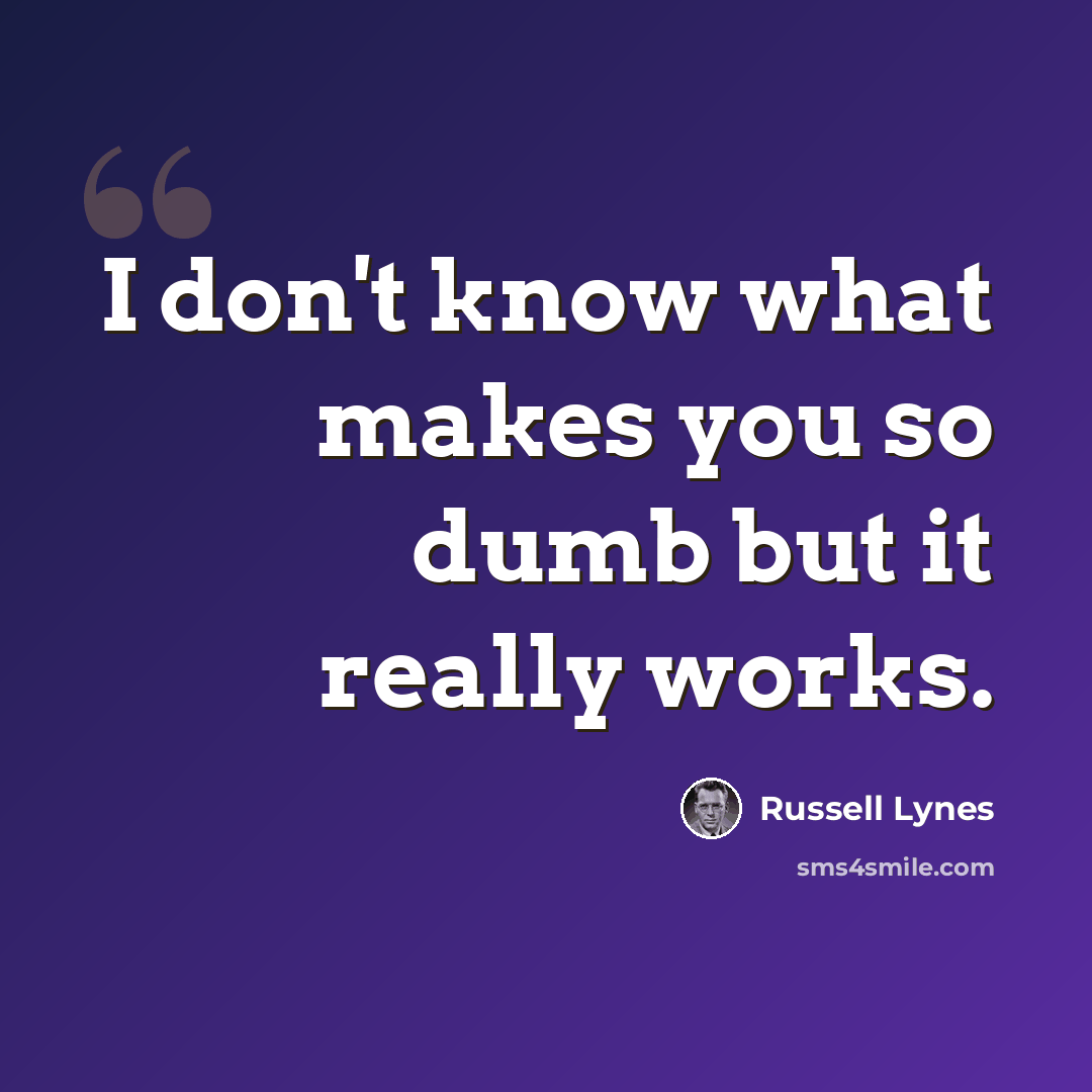 “I don't know what makes you so dumb but it really works.” quote by Russell Lynes