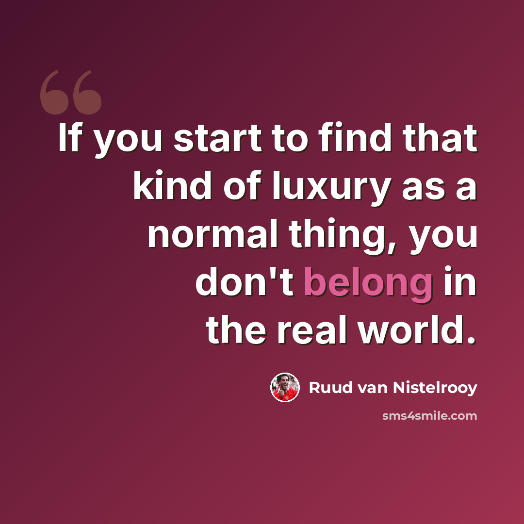 “If you start to find that kind of luxury as a normal thing, you don't belong in the real world.” quote by Ruud van Nistelrooy