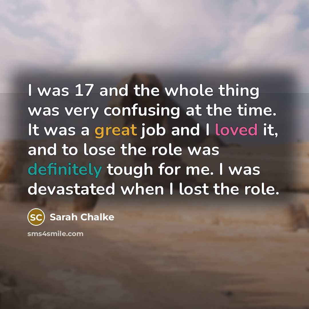 “I was 17 and the whole thing was very confusing at the time. It was a great job and I loved it, and to lose the role was definitely tough for me. I was devastated when I lost the role.” quote by Sarah Chalke