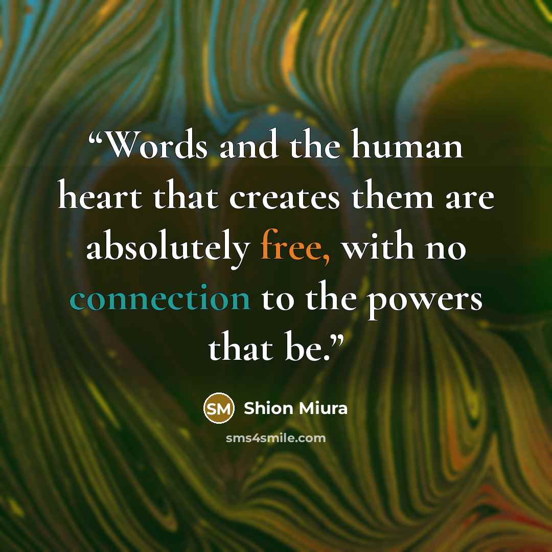 “Words and the human heart that creates them are absolutely free, with no connection to the powers that be.” quote by Shion Miura