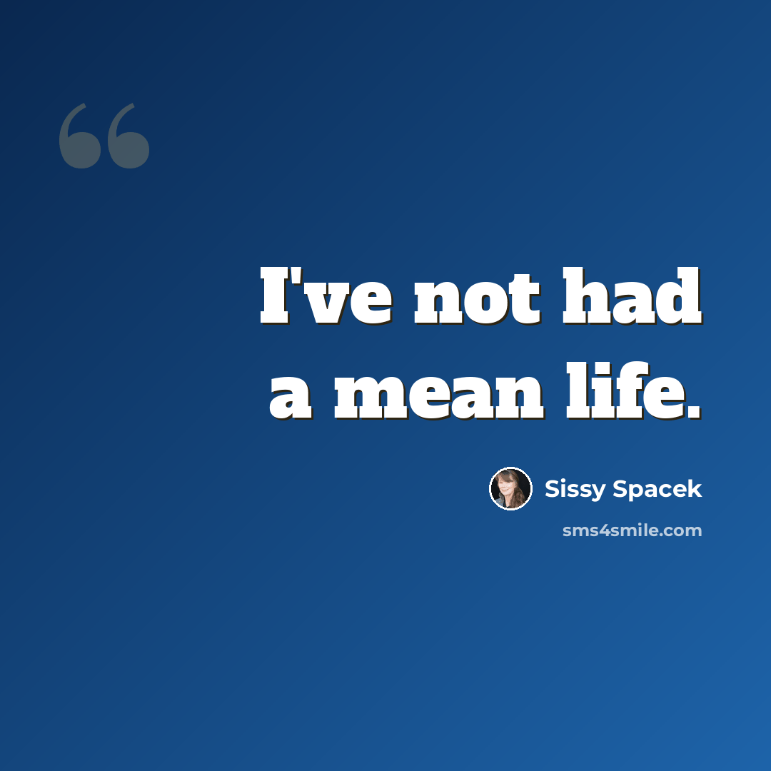 “I've not had a mean life.” quote by Sissy Spacek
