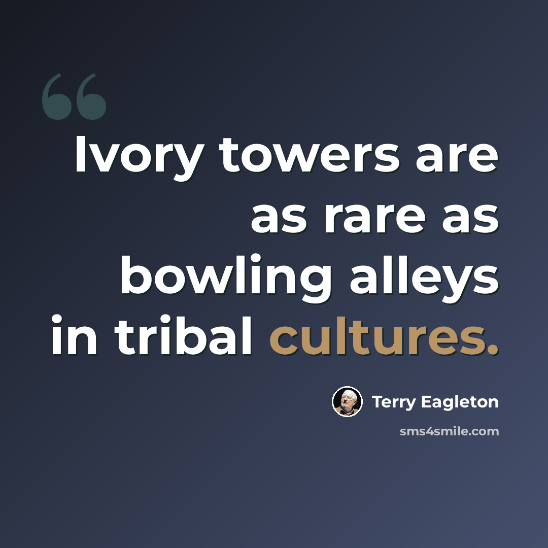 “Ivory towers are as rare as bowling alleys in tribal cultures.” quote by Terry Eagleton