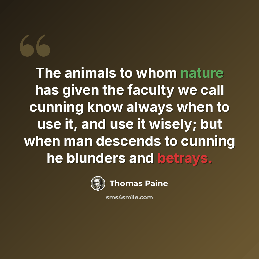 “The animals to whom nature has given the faculty we call cunning know always when to use it, and use it wisely; but when man descends to cunning he blunders and betrays.” quote by Thomas Paine