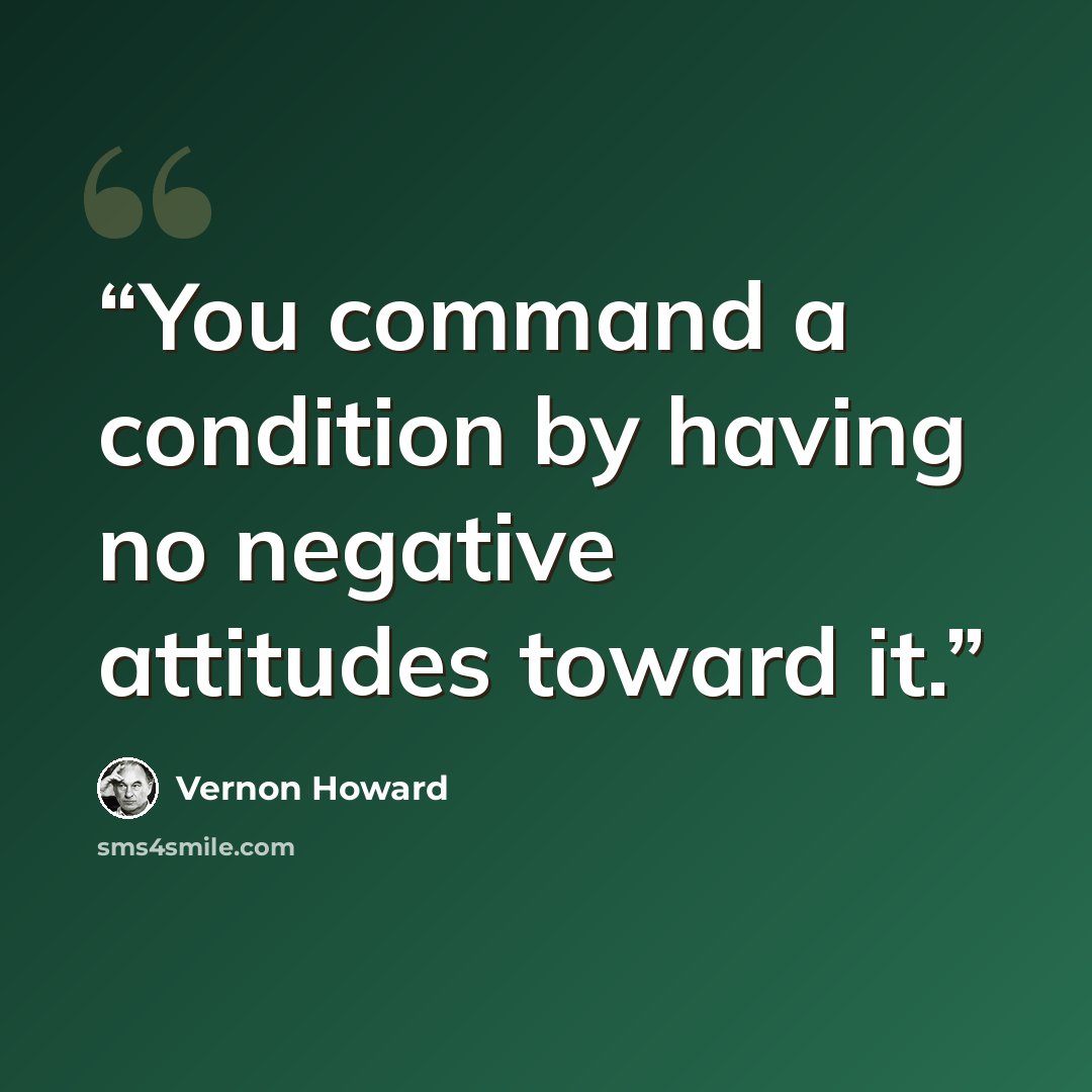 “You command a condition by having no negative attitudes toward it.” quote by Vernon Howard