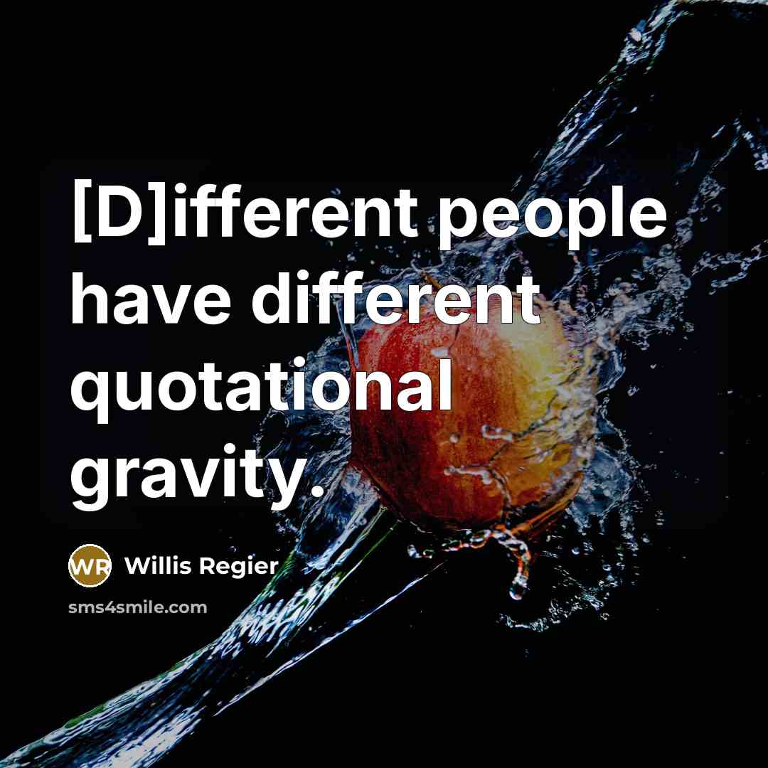 “[D]ifferent people have different quotational gravity.” quote by Willis Regier