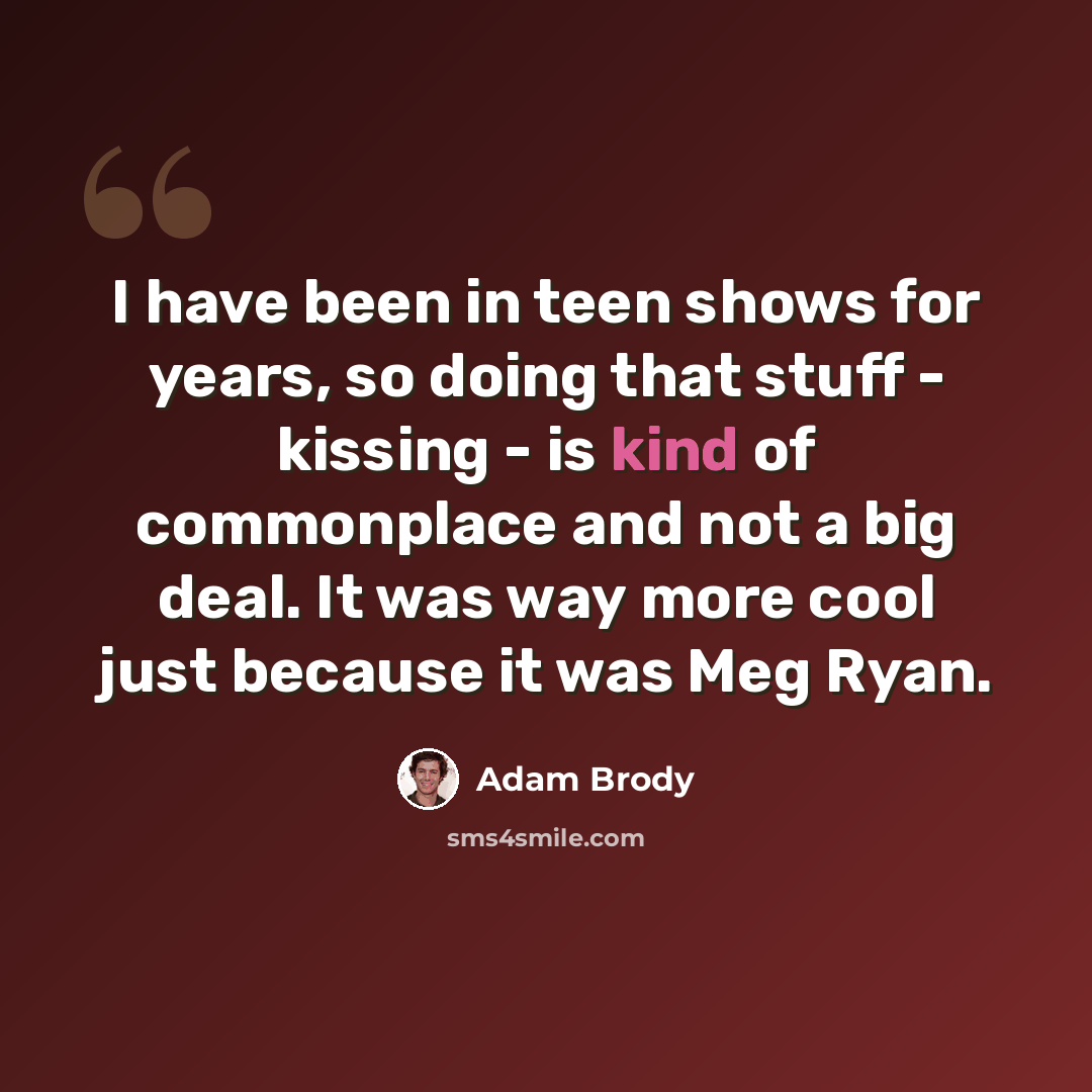 “I have been in teen shows for years, so doing that stuff - kissing - is kind of commonplace and not a big deal. It was way more cool just because it was Meg Ryan.” quote by Adam Brody